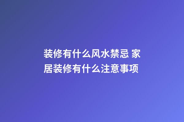 装修有什么风水禁忌 家居装修有什么注意事项